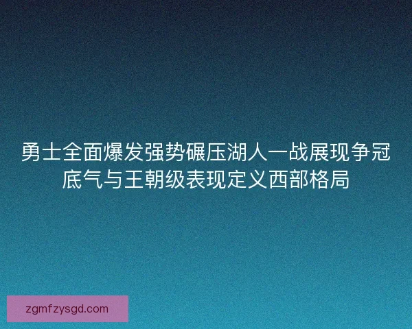 勇士全面爆发强势碾压湖人一战展现争冠底气与王朝级表现定义西部格局