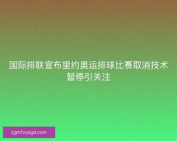 国际排联宣布里约奥运排球比赛取消技术暂停引关注
