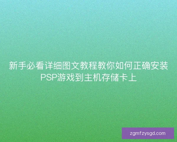 新手必看详细图文教程教你如何正确安装PSP游戏到主机存储卡上