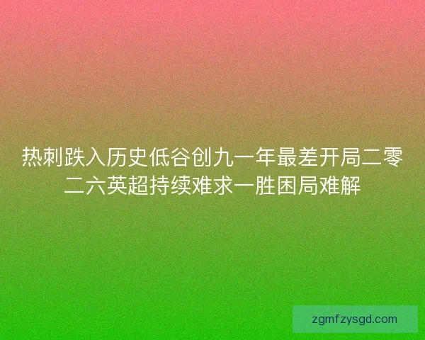 热刺跌入历史低谷创九一年最差开局二零二六英超持续难求一胜困局难解